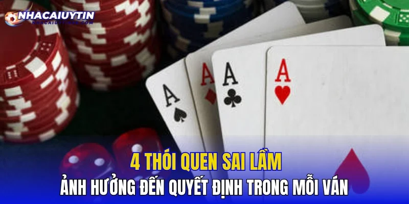 4 thói quen sai lầm ảnh hưởng đến quyết định trong mỗi ván