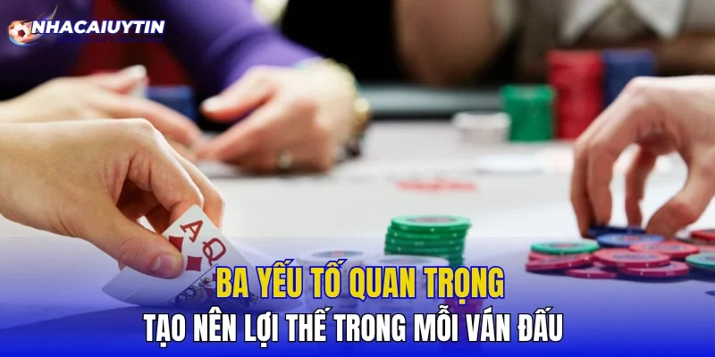 Ba yếu tố quan trọng tạo nên lợi thế trong mỗi ván đấu