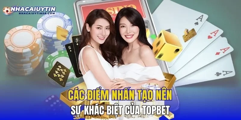 Các điểm nhấn tạo nên sự khác biệt của TOPBET
