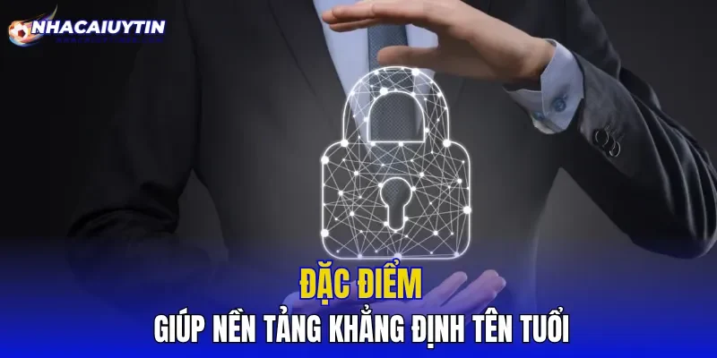 Đặc điểm giúp nền tảng khẳng định tên tuổi