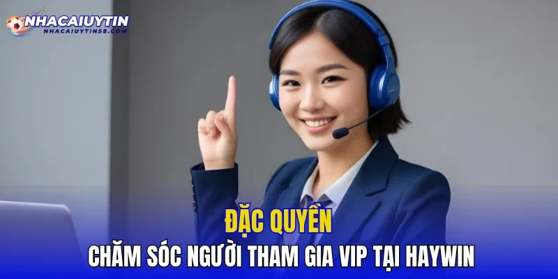 Đặc quyền chăm sóc người tham gia VIP tại HAYWIN