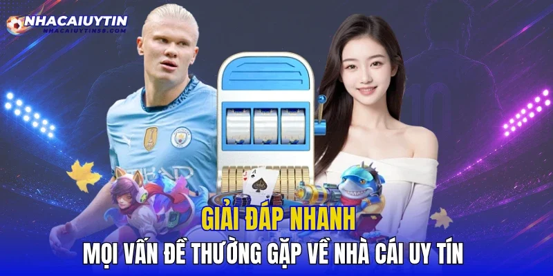 Giải đáp nhanh mọi vấn đề thường gặp về nhà cái uy tín 
