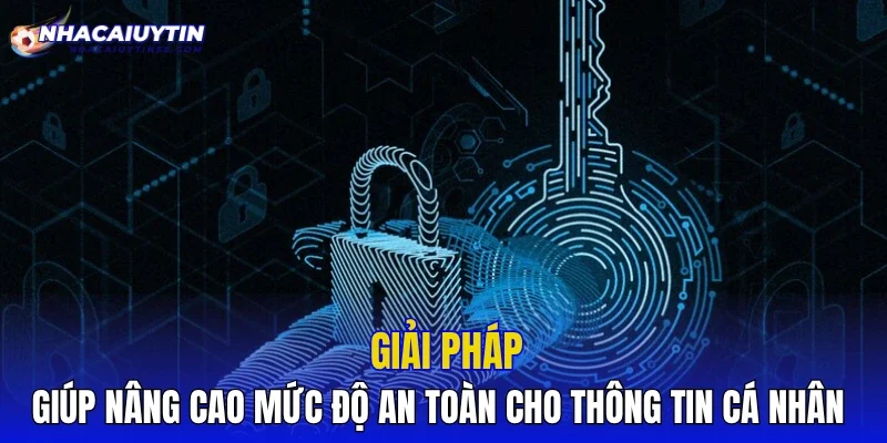 Giải pháp giúp nâng cao mức độ an toàn cho thông tin cá nhân