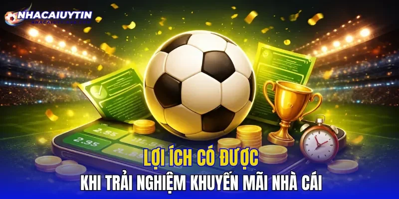 Lợi ích có được khi trải nghiệm khuyến mãi nhà cái