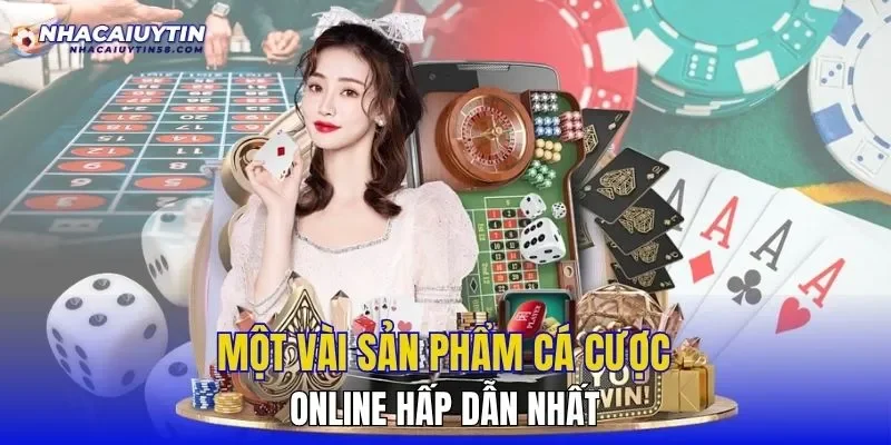 Một vài sản phẩm cá cược online hấp dẫn nhất