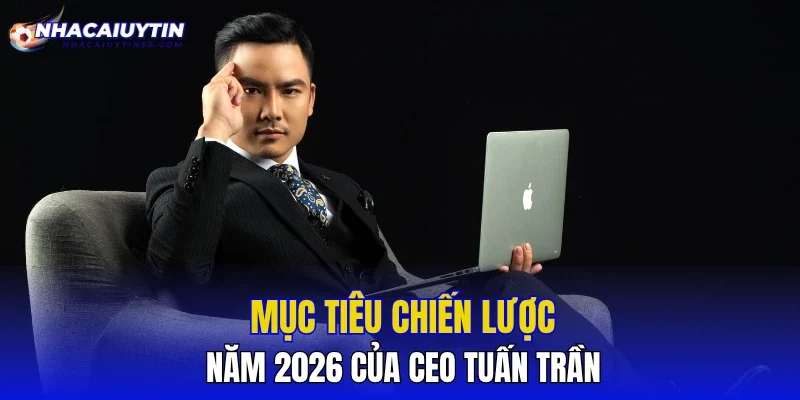 Mục tiêu chiến lược năm 2026 của CEO Tuấn Trần