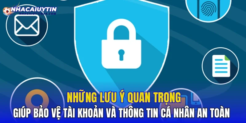 Những lưu ý quan trọng giúp bảo vệ tài khoản và thông tin cá nhân an toàn