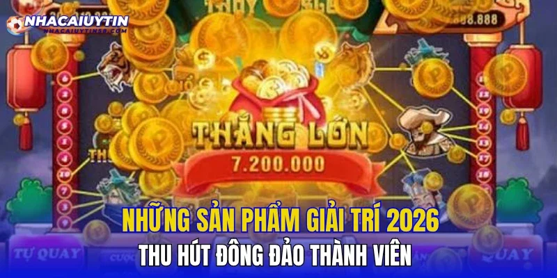 Những sản phẩm giải trí 2026 thu hút đông đảo thành viên