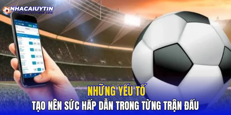 Những yếu tố tạo nên sức hấp dẫn trong từng trận đấu
