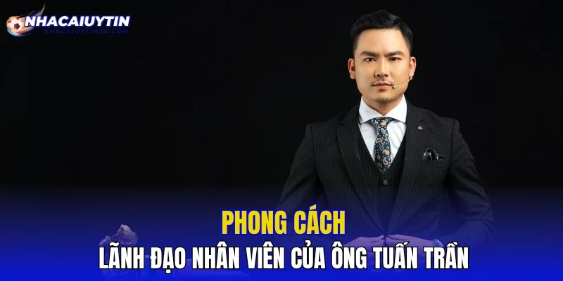 Phong cách lãnh đạo nhân viên của ông Tuấn Trần