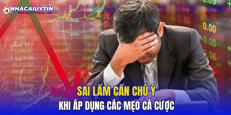 Sai lầm cần chú ý khi áp dụng các mẹo cá cược
