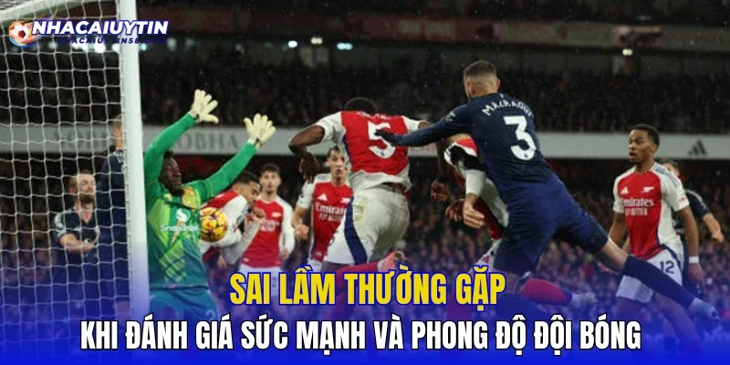 Sai lầm thường gặp khi đánh giá sức mạnh và phong độ đội bóng