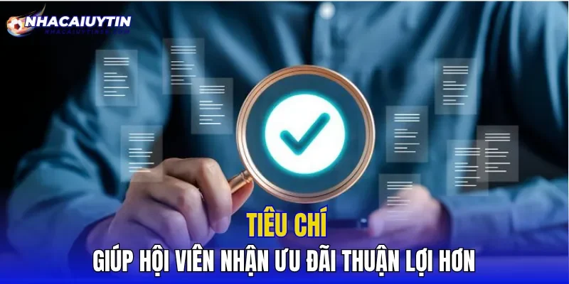 Tiêu chí giúp hội viên nhận ưu đãi thuận lợi hơn