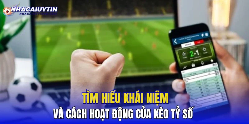 Tìm hiểu khái niệm và cách hoạt động của kèo tỷ số