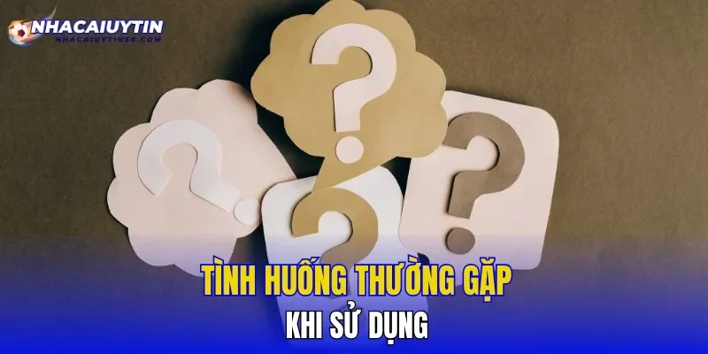 Tình huống thường gặp khi sử dụng