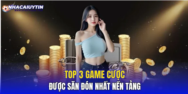Top 3 game cược được săn đón nhất nền tảng