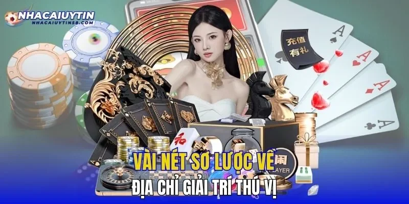 Vài nét sơ lược về địa chỉ giải trí thú vị