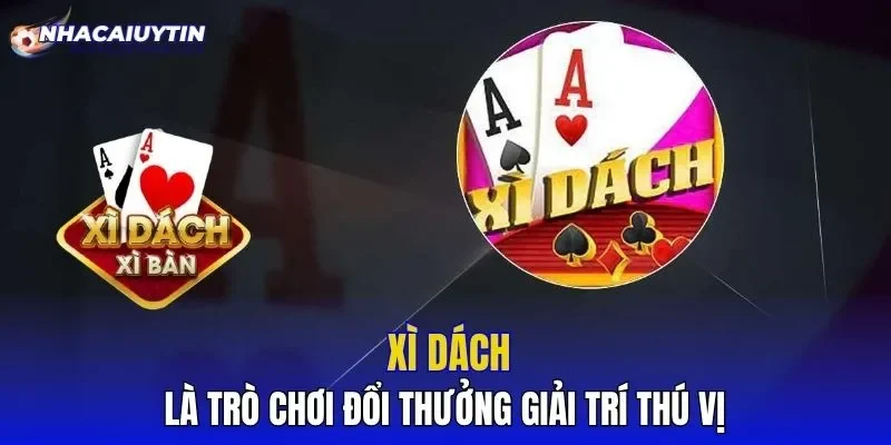 Xì Dách là trò chơi đổi thưởng giải trí thú vị