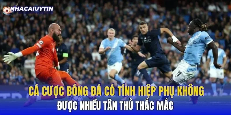 Cá cược bóng đá có tính hiệp phụ không được nhiều tân thủ thắc mắc