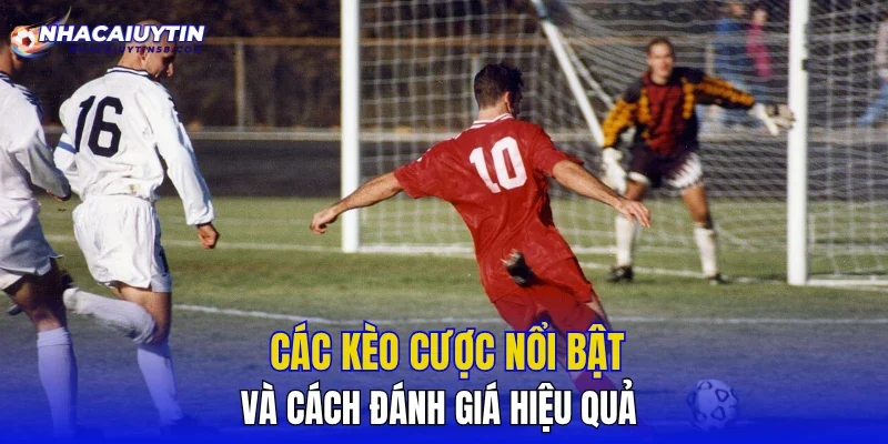 Các kèo cược nổi bật và cách đánh giá hiệu quả