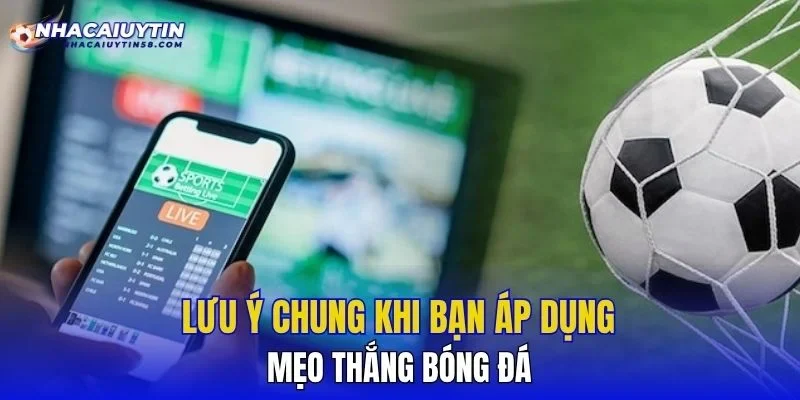 Lưu ý chung khi bạn áp dụng mẹo thắng bóng đá