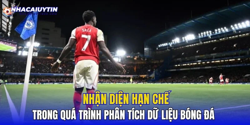 Nhận diện hạn chế trong quá trình phân tích dữ liệu bóng đá