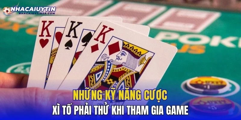 Những kỹ năng cược xì tố phải thử khi tham gia game