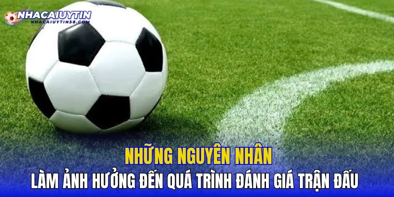 Những nguyên nhân làm ảnh hưởng đến quá trình đánh giá trận đấu
